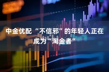 中金优配 “不信邪”的年轻人正在成为“淘金者”