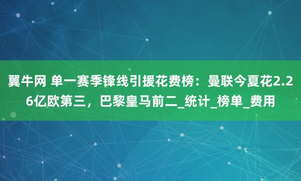 翼牛网 单一赛季锋线引援花费榜：曼联今夏花2.26亿欧第三，巴黎皇马前二_统计_榜单_费用