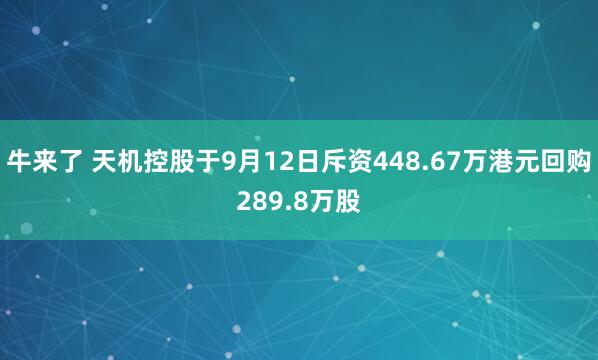 牛来了 天机控股于9月12日斥资448.67万港元回购289.8万股