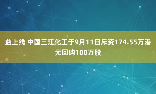 益上线 中国三江化工于9月11日斥资174.55万港元回购100万股
