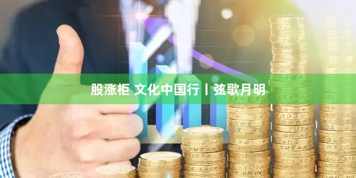 股涨柜 文化中国行丨弦歌月明