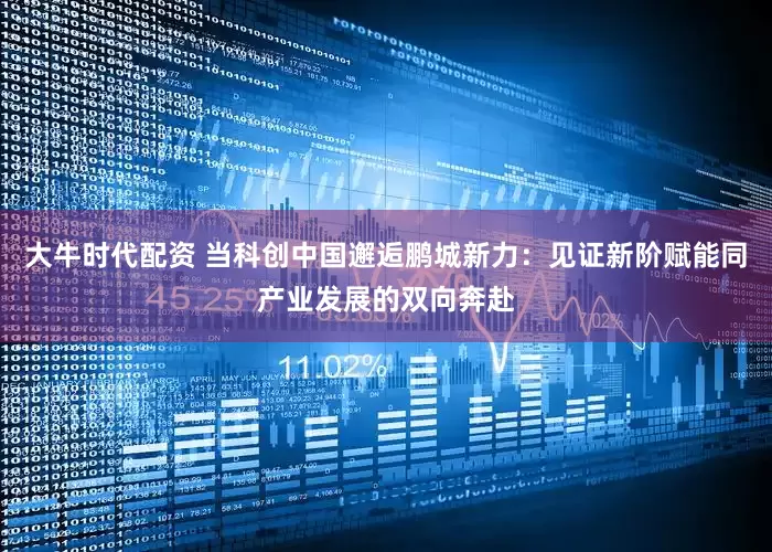 大牛时代配资 当科创中国邂逅鹏城新力：见证新阶赋能同产业发展的双向奔赴