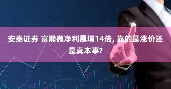安泰证券 富瀚微净利暴增14倍, 靠的是涨价还是真本事?